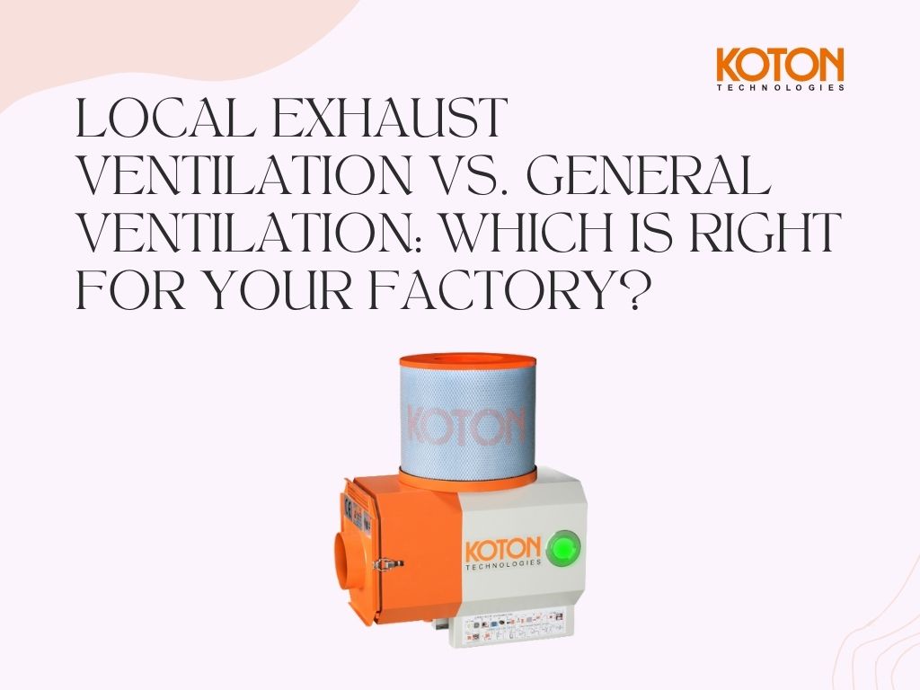Local Exhaust Ventilation vs. General Ventilation: Which Is Right for Your Factory?